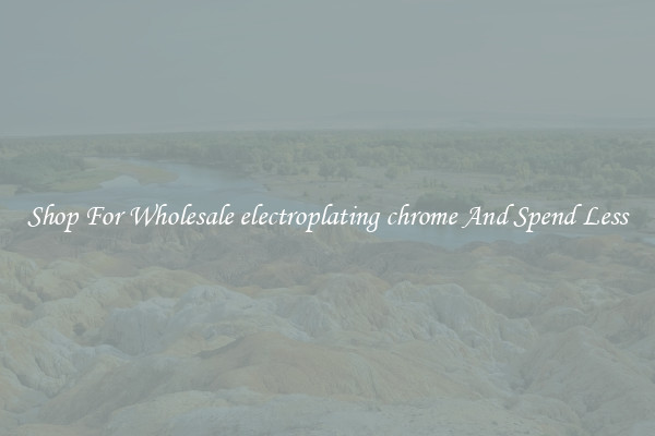 Shop For Wholesale electroplating chrome And Spend Less