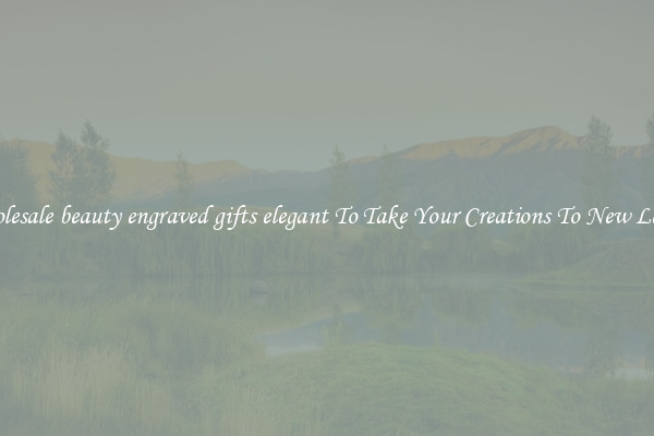 Wholesale beauty engraved gifts elegant To Take Your Creations To New Levels