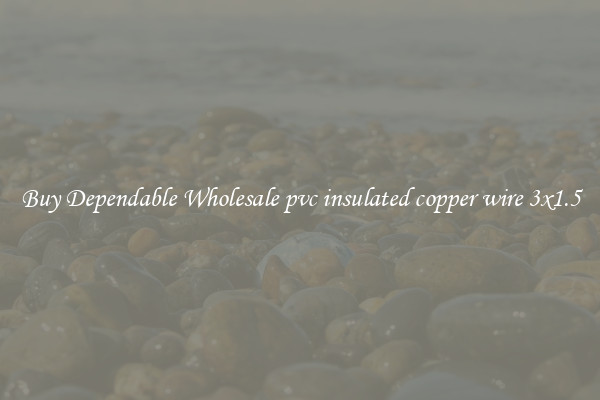 Buy Dependable Wholesale pvc insulated copper wire 3x1.5
