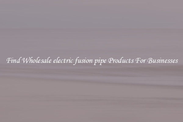 Find Wholesale electric fusion pipe Products For Businesses