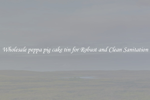 Wholesale peppa pig cake tin for Robust and Clean Sanitation
