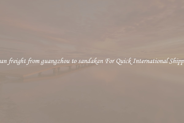 ocean freight from guangzhou to sandakan For Quick International Shipping