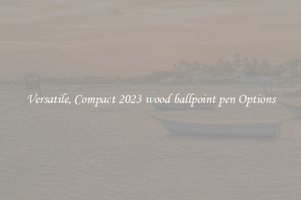 Versatile, Compact 2023 wood ballpoint pen Options