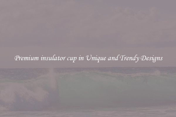 Premium insulator cup in Unique and Trendy Designs