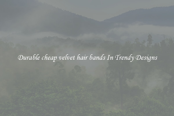 Durable cheap velvet hair bands In Trendy Designs