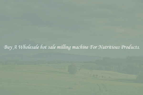 Buy A Wholesale hot sale milling machine For Nutritious Products.