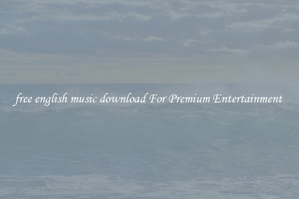 free english music download For Premium Entertainment 