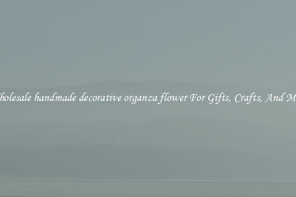 Wholesale handmade decorative organza flower For Gifts, Crafts, And More