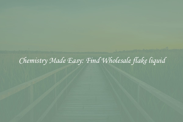 Chemistry Made Easy: Find Wholesale flake liquid