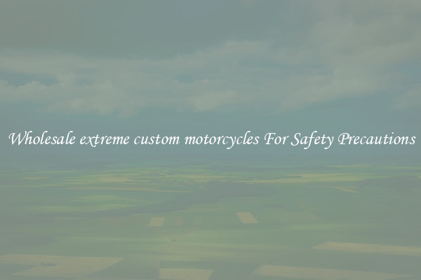 Wholesale extreme custom motorcycles For Safety Precautions