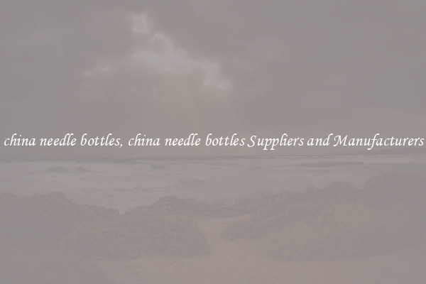 china needle bottles, china needle bottles Suppliers and Manufacturers