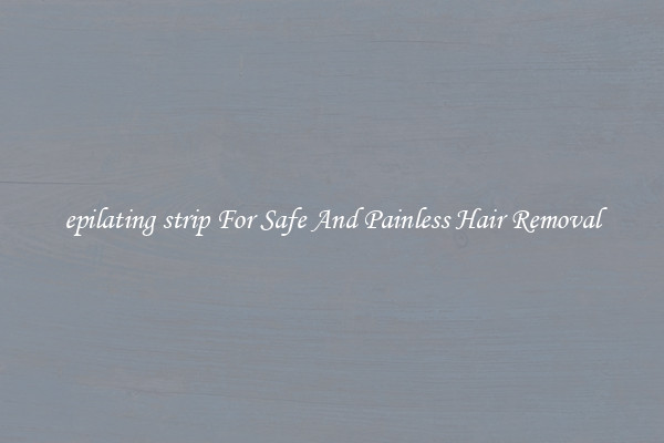 epilating strip For Safe And Painless Hair Removal