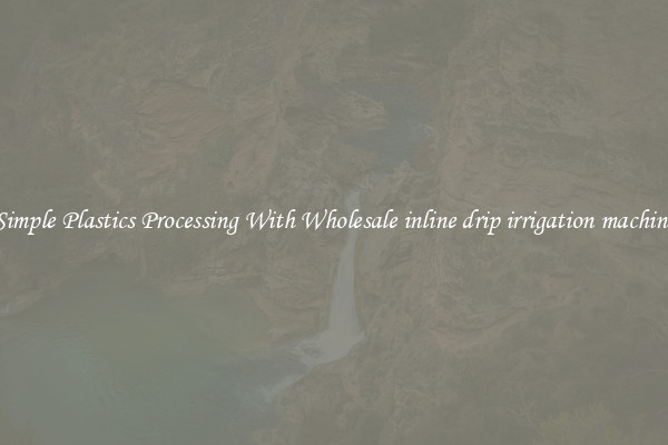 Simple Plastics Processing With Wholesale inline drip irrigation machine