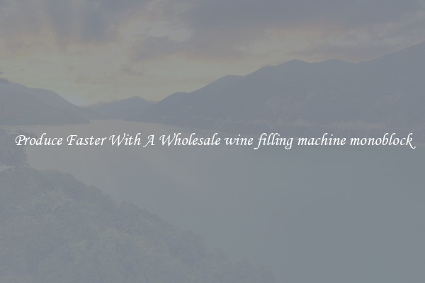 Produce Faster With A Wholesale wine filling machine monoblock