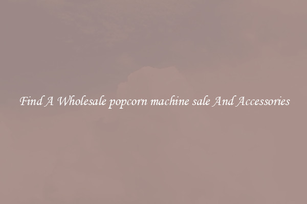 Find A Wholesale popcorn machine sale And Accessories