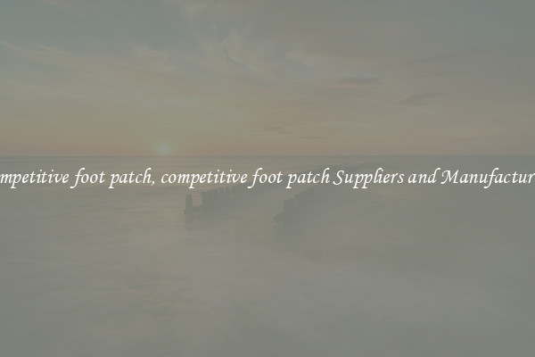 competitive foot patch, competitive foot patch Suppliers and Manufacturers