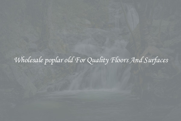 Wholesale poplar old For Quality Floors And Surfaces