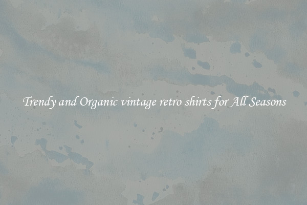 Trendy and Organic vintage retro shirts for All Seasons