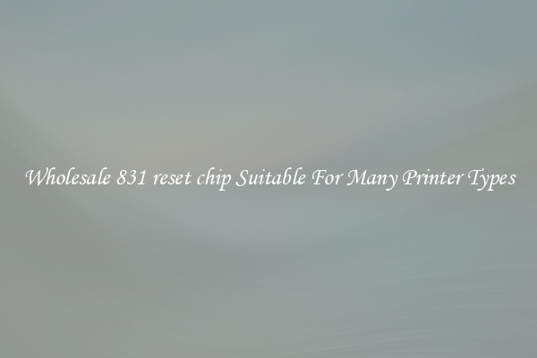 Wholesale 831 reset chip Suitable For Many Printer Types
