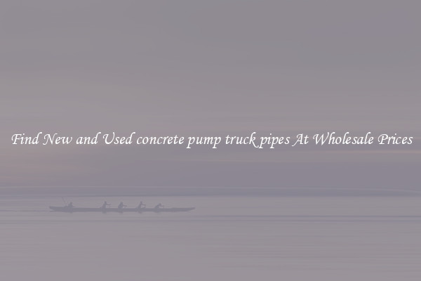 Find New and Used concrete pump truck pipes At Wholesale Prices