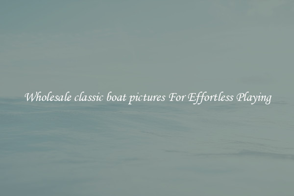Wholesale classic boat pictures For Effortless Playing