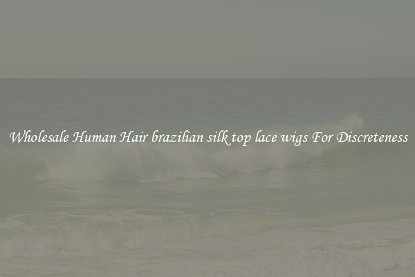 Wholesale Human Hair brazilian silk top lace wigs For Discreteness