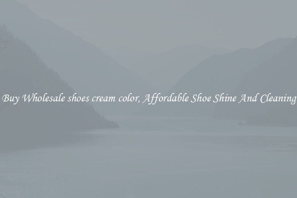 Buy Wholesale shoes cream color, Affordable Shoe Shine And Cleaning