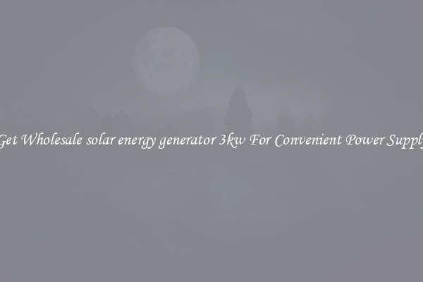 Get Wholesale solar energy generator 3kw For Convenient Power Supply