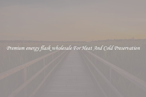 Premium energy flask wholesale For Heat And Cold Preservation
