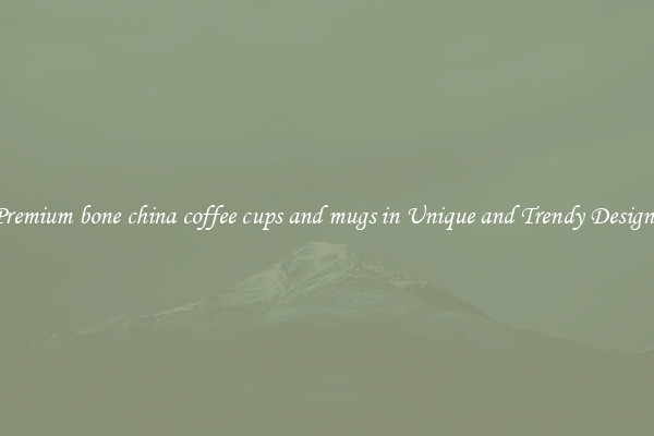 Premium bone china coffee cups and mugs in Unique and Trendy Designs