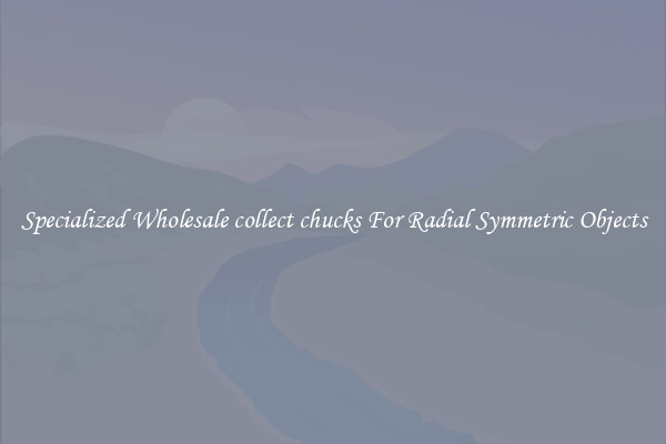 Specialized Wholesale collect chucks For Radial Symmetric Objects
