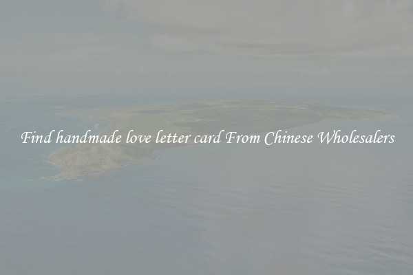 Find handmade love letter card From Chinese Wholesalers