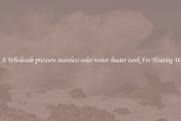 Get A Wholesale pressure stainless solar water heater tank For Heating Water