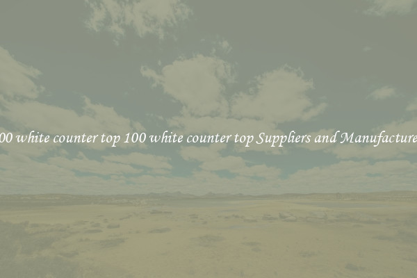 100 white counter top 100 white counter top Suppliers and Manufacturers
