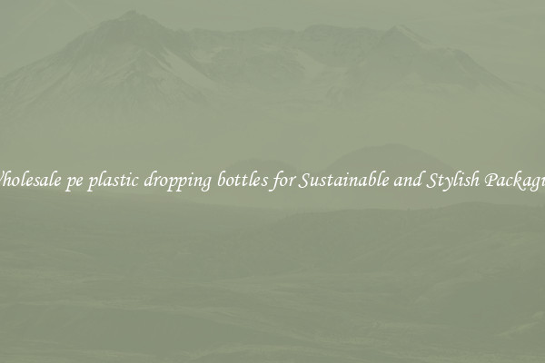 Wholesale pe plastic dropping bottles for Sustainable and Stylish Packaging