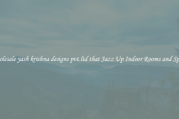 Wholesale yash krishna designs pvt.ltd that Jazz Up Indoor Rooms and Spaces