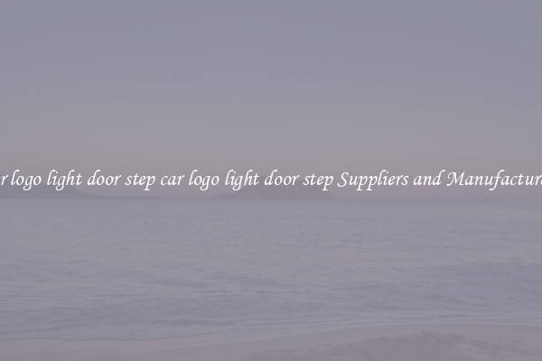 car logo light door step car logo light door step Suppliers and Manufacturers