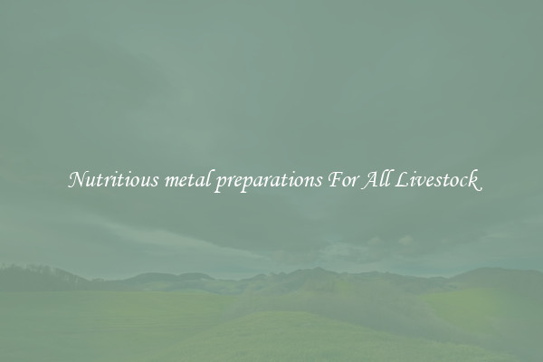 Nutritious metal preparations For All Livestock
