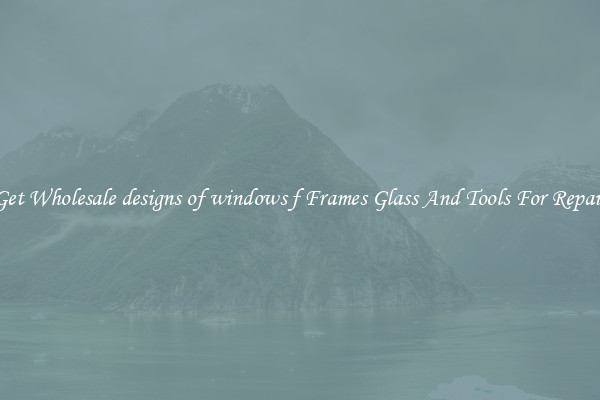 Get Wholesale designs of windows f Frames Glass And Tools For Repair