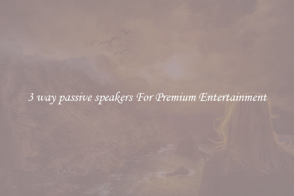 3 way passive speakers For Premium Entertainment