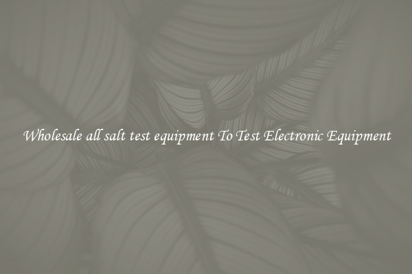 Wholesale all salt test equipment To Test Electronic Equipment