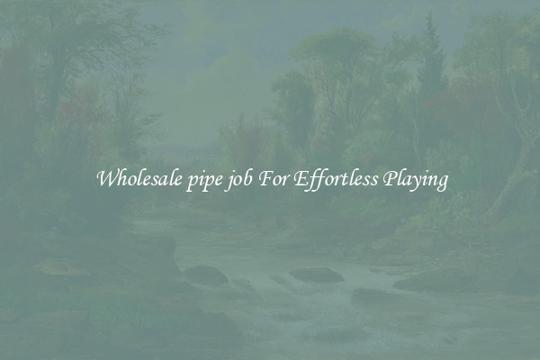 Wholesale pipe job For Effortless Playing
