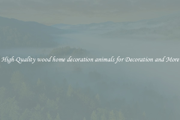 High-Quality wood home decoration animals for Decoration and More