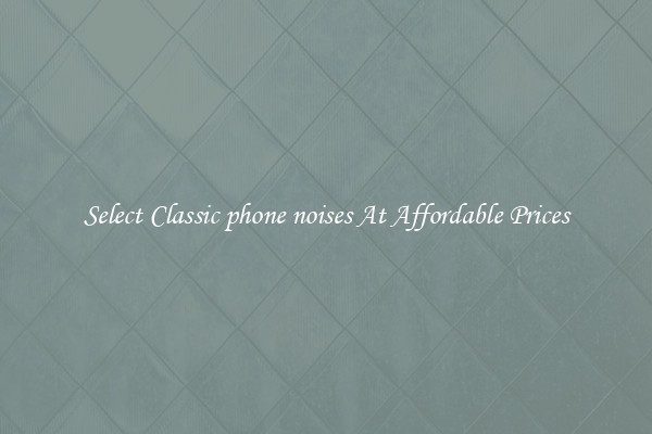 Select Classic phone noises At Affordable Prices