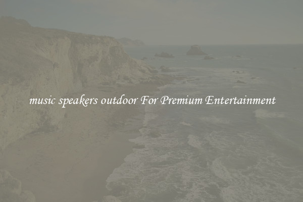 music speakers outdoor For Premium Entertainment