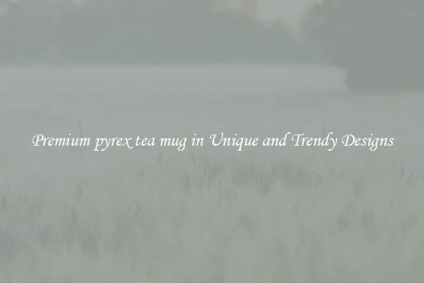Premium pyrex tea mug in Unique and Trendy Designs