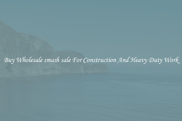 Buy Wholesale smash sale For Construction And Heavy Duty Work