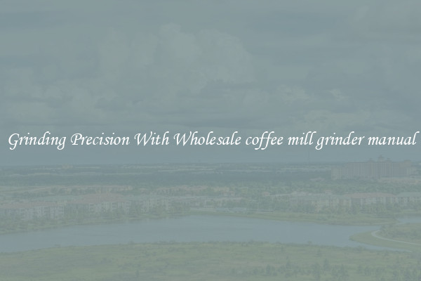Grinding Precision With Wholesale coffee mill grinder manual