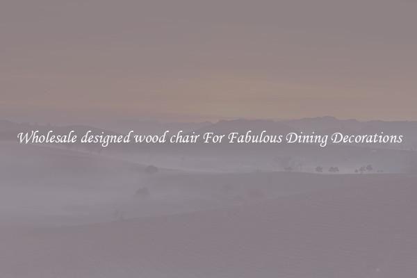 Wholesale designed wood chair For Fabulous Dining Decorations