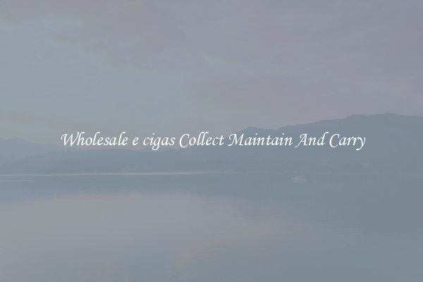 Wholesale e cigas Collect Maintain And Carry